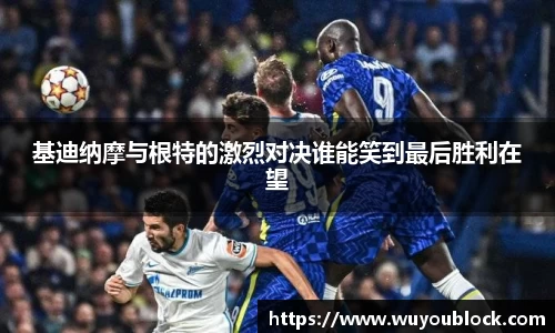 基迪纳摩与根特的激烈对决谁能笑到最后胜利在望